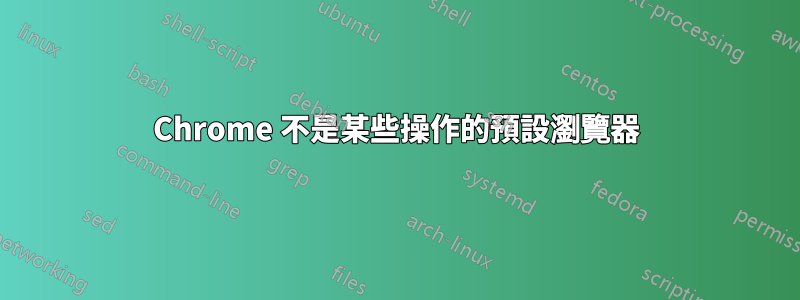 Chrome 不是某些操作的預設瀏覽器