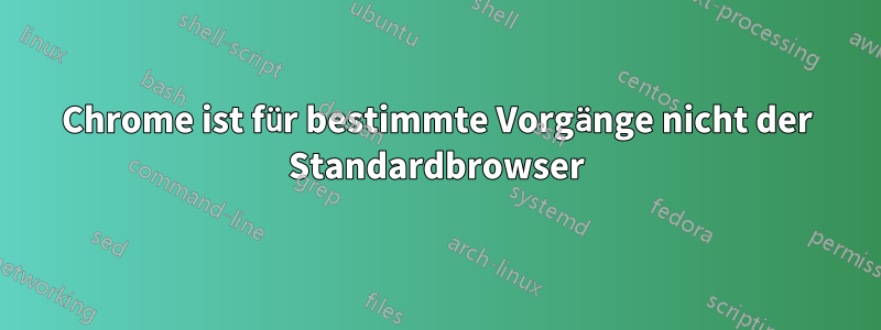 Chrome ist für bestimmte Vorgänge nicht der Standardbrowser