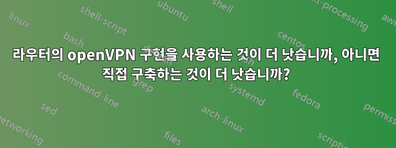 라우터의 openVPN 구현을 사용하는 것이 더 낫습니까, 아니면 직접 구축하는 것이 더 낫습니까?