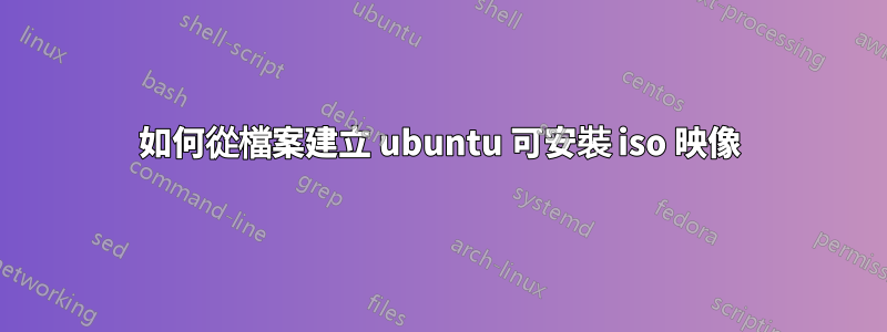 如何從檔案建立 ubuntu 可安裝 iso 映像