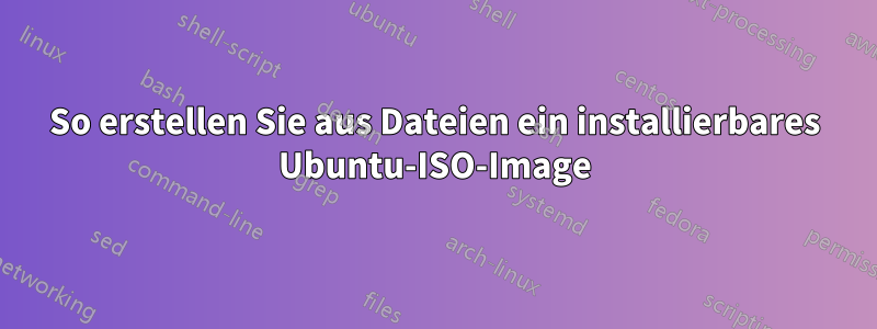 So erstellen Sie aus Dateien ein installierbares Ubuntu-ISO-Image