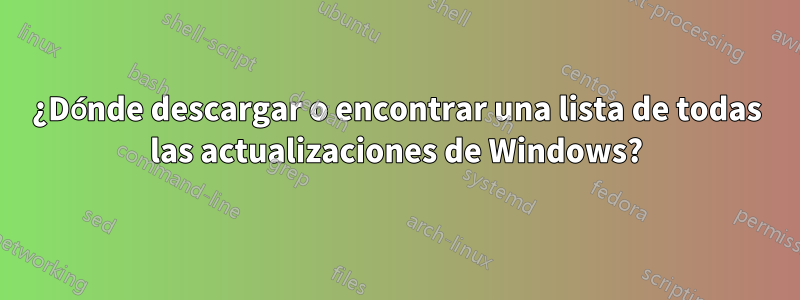 ¿Dónde descargar o encontrar una lista de todas las actualizaciones de Windows?