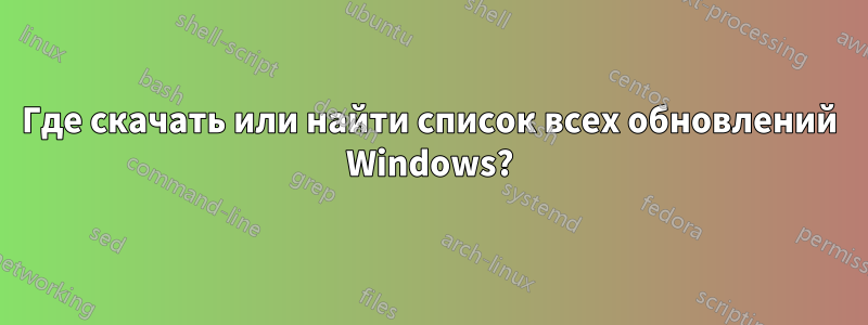 Где скачать или найти список всех обновлений Windows?