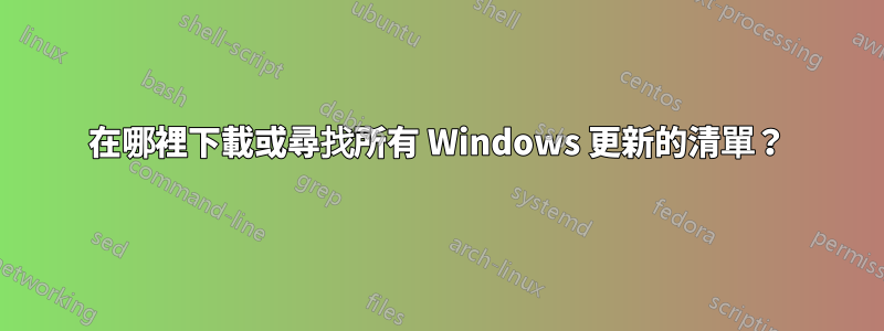 在哪裡下載或尋找所有 Windows 更新的清單？