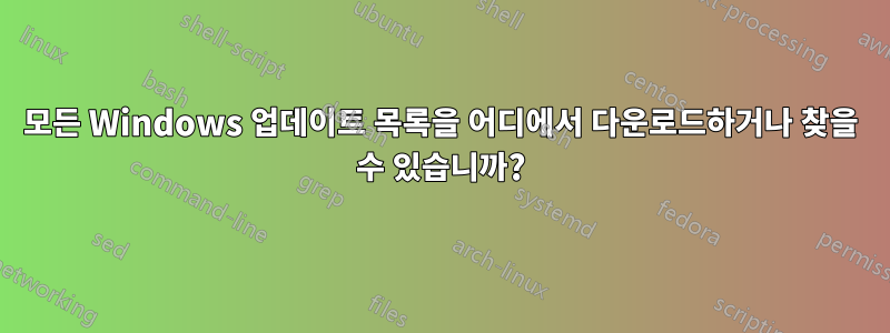 모든 Windows 업데이트 목록을 어디에서 다운로드하거나 찾을 수 있습니까?