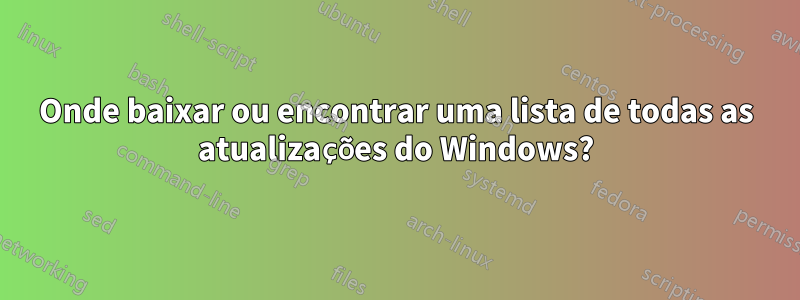 Onde baixar ou encontrar uma lista de todas as atualizações do Windows?