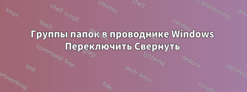 Группы папок в проводнике Windows Переключить Свернуть