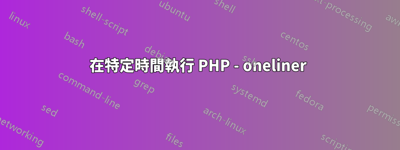 在特定時間執行 PHP - oneliner