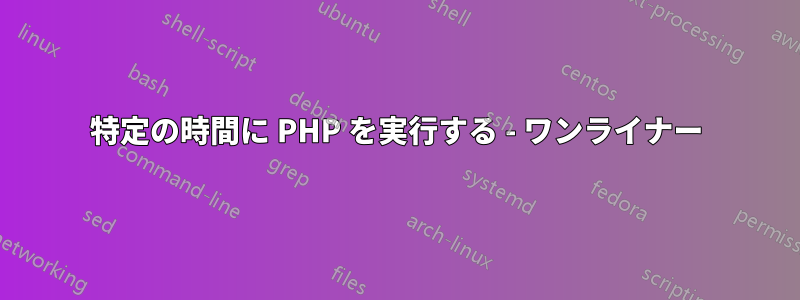 特定の時間に PHP を実行する - ワンライナー