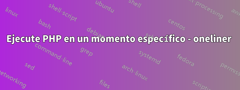 Ejecute PHP en un momento específico - oneliner