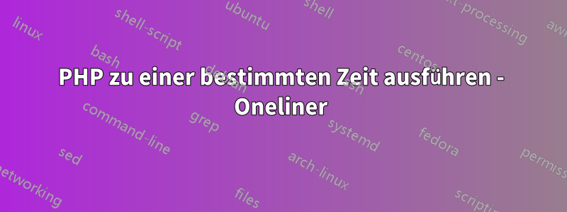 PHP zu einer bestimmten Zeit ausführen - Oneliner