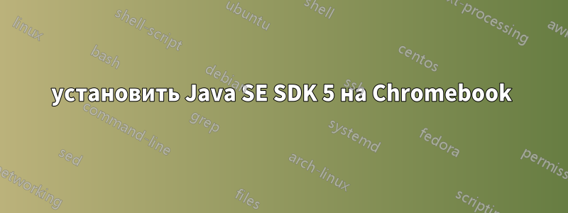 установить Java SE SDK 5 на Chromebook