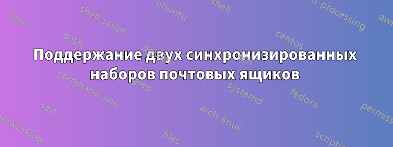 Поддержание двух синхронизированных наборов почтовых ящиков