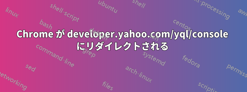 Chrome が developer.yahoo.com/yql/console にリダイレクトされる