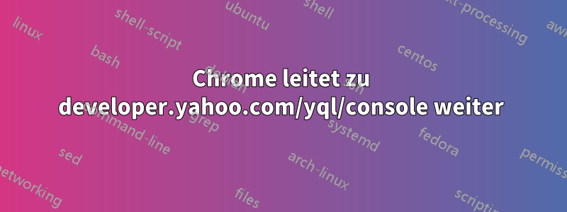 Chrome leitet zu developer.yahoo.com/yql/console weiter