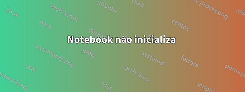 Notebook não inicializa