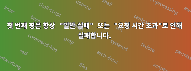 첫 번째 핑은 항상 "일반 실패" 또는 "요청 시간 초과"로 인해 실패합니다.