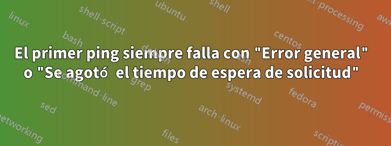 El primer ping siempre falla con "Error general" o "Se agotó el tiempo de espera de solicitud"