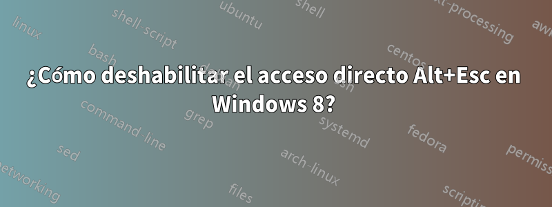 ¿Cómo deshabilitar el acceso directo Alt+Esc en Windows 8?