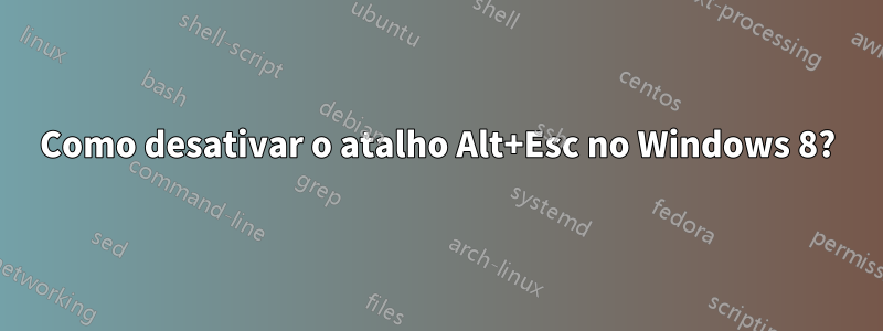 Como desativar o atalho Alt+Esc no Windows 8?