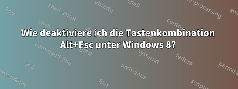 Wie deaktiviere ich die Tastenkombination Alt+Esc unter Windows 8?