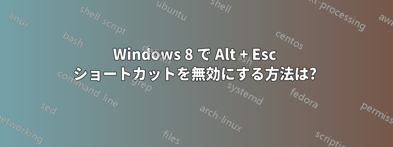 Windows 8 で Alt + Esc ショートカットを無効にする方法は?