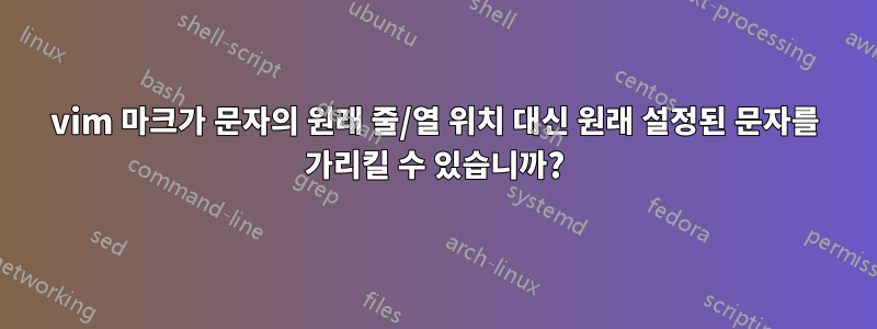 vim 마크가 문자의 원래 줄/열 위치 대신 원래 설정된 문자를 가리킬 수 있습니까?