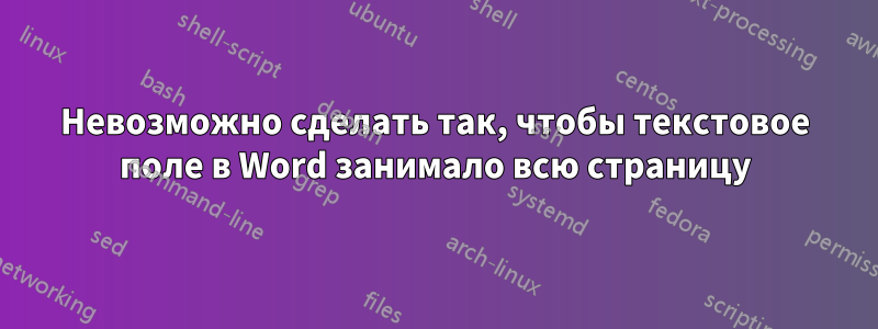 Невозможно сделать так, чтобы текстовое поле в Word занимало всю страницу