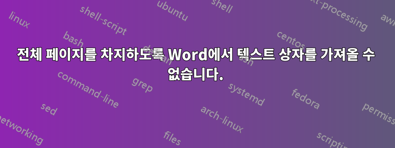 전체 페이지를 차지하도록 Word에서 텍스트 상자를 가져올 수 없습니다.