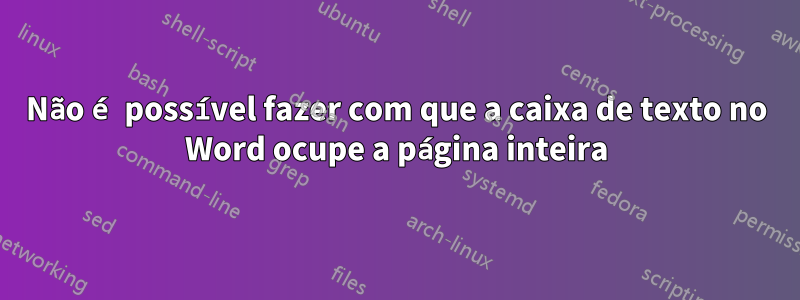 Não é possível fazer com que a caixa de texto no Word ocupe a página inteira