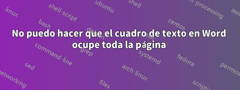 No puedo hacer que el cuadro de texto en Word ocupe toda la página