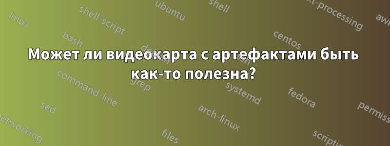 Может ли видеокарта с артефактами быть как-то полезна?