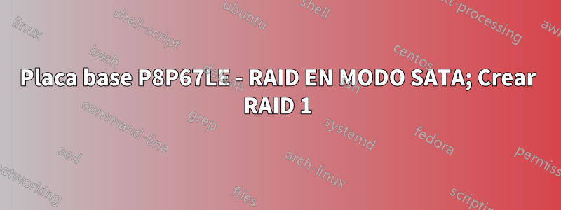 Placa base P8P67LE - RAID EN MODO SATA; Crear RAID 1