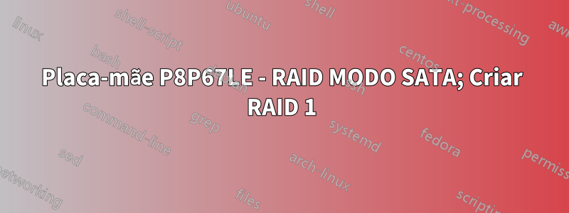 Placa-mãe P8P67LE - RAID MODO SATA; Criar RAID 1