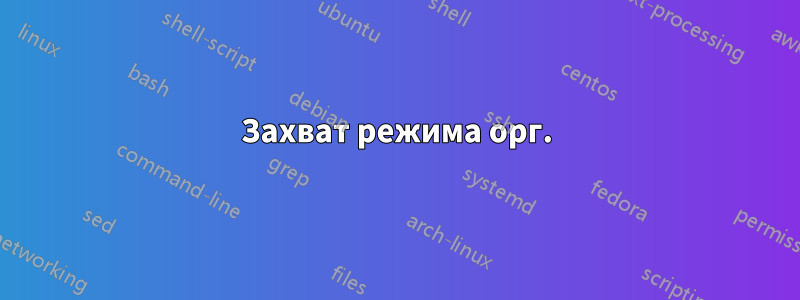 Захват режима орг.