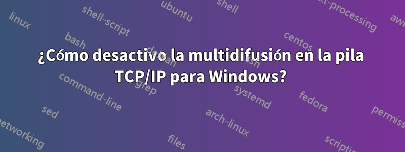 ¿Cómo desactivo la multidifusión en la pila TCP/IP para Windows?