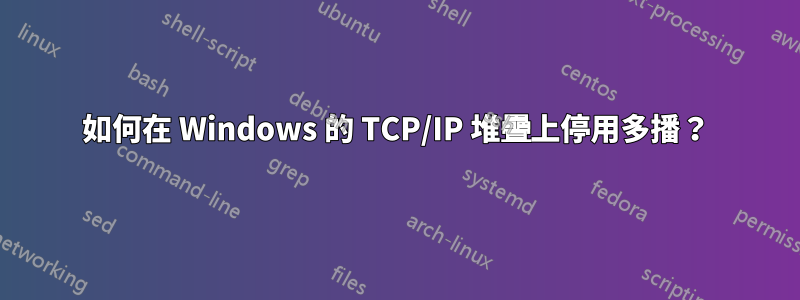 如何在 Windows 的 TCP/IP 堆疊上停用多播？