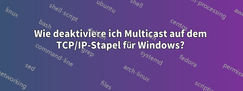 Wie deaktiviere ich Multicast auf dem TCP/IP-Stapel für Windows?