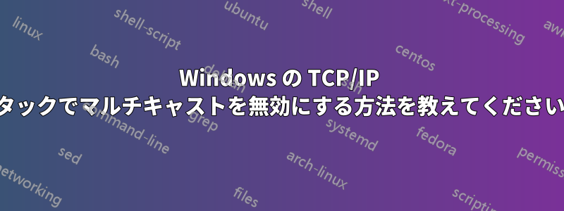 Windows の TCP/IP スタックでマルチキャストを無効にする方法を教えてください。