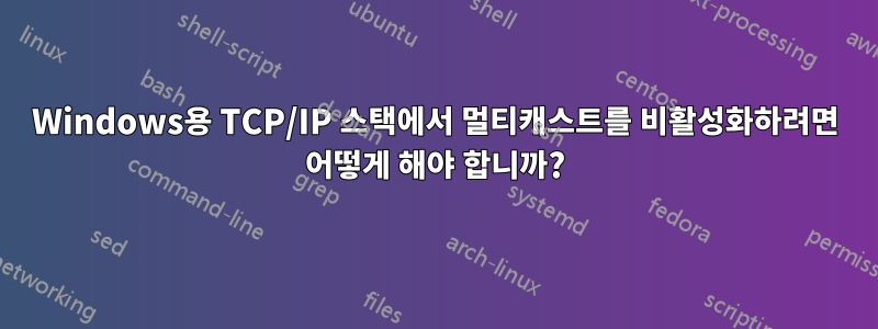 Windows용 TCP/IP 스택에서 멀티캐스트를 비활성화하려면 어떻게 해야 합니까?