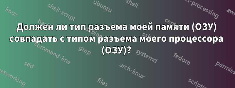 Должен ли тип разъема моей памяти (ОЗУ) совпадать с типом разъема моего процессора (ОЗУ)?