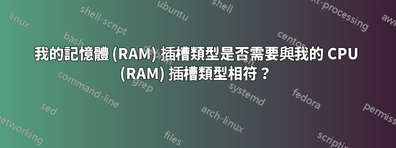 我的記憶體 (RAM) 插槽類型是否需要與我的 CPU (RAM) 插槽類型相符？