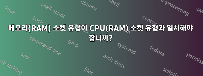 메모리(RAM) 소켓 유형이 CPU(RAM) 소켓 유형과 일치해야 합니까?