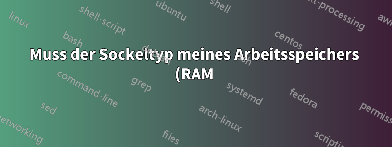 Muss der Sockeltyp meines Arbeitsspeichers (RAM) mit dem Sockeltyp meiner CPU (RAM) übereinstimmen?