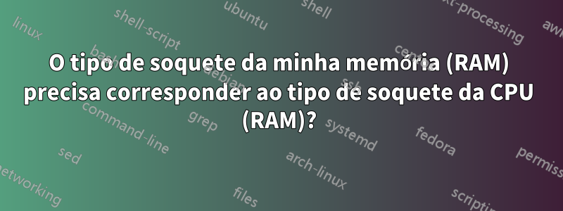 O tipo de soquete da minha memória (RAM) precisa corresponder ao tipo de soquete da CPU (RAM)?