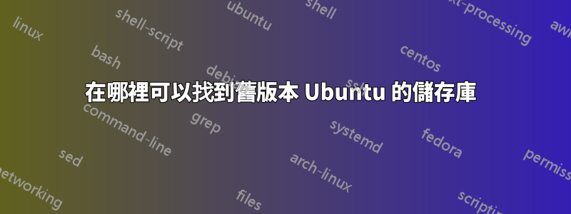 在哪裡可以找到舊版本 Ubuntu 的儲存庫 