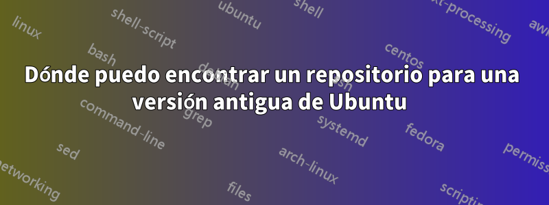 Dónde puedo encontrar un repositorio para una versión antigua de Ubuntu 