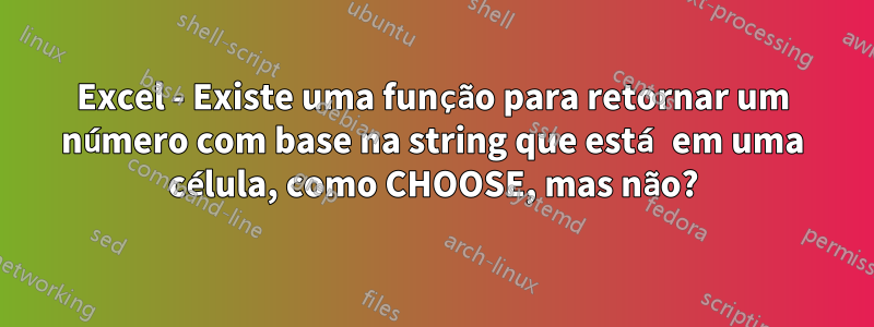 Excel - Existe uma função para retornar um número com base na string que está em uma célula, como CHOOSE, mas não?