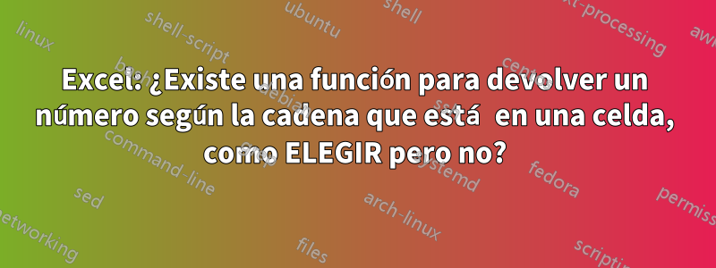 Excel: ¿Existe una función para devolver un número según la cadena que está en una celda, como ELEGIR pero no?