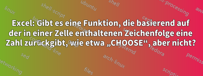 Excel: Gibt es eine Funktion, die basierend auf der in einer Zelle enthaltenen Zeichenfolge eine Zahl zurückgibt, wie etwa „CHOOSE“, aber nicht?